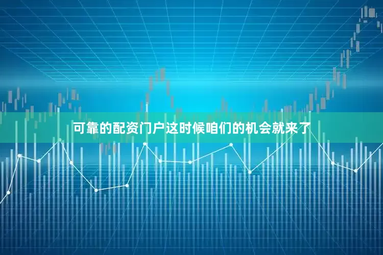 可靠的配资门户这时候咱们的机会就来了