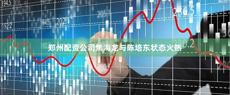 郑州配资公司焦海龙与陈培东状态火热