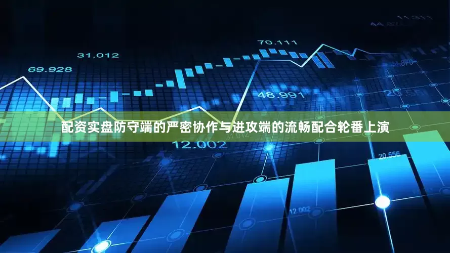 配资实盘防守端的严密协作与进攻端的流畅配合轮番上演