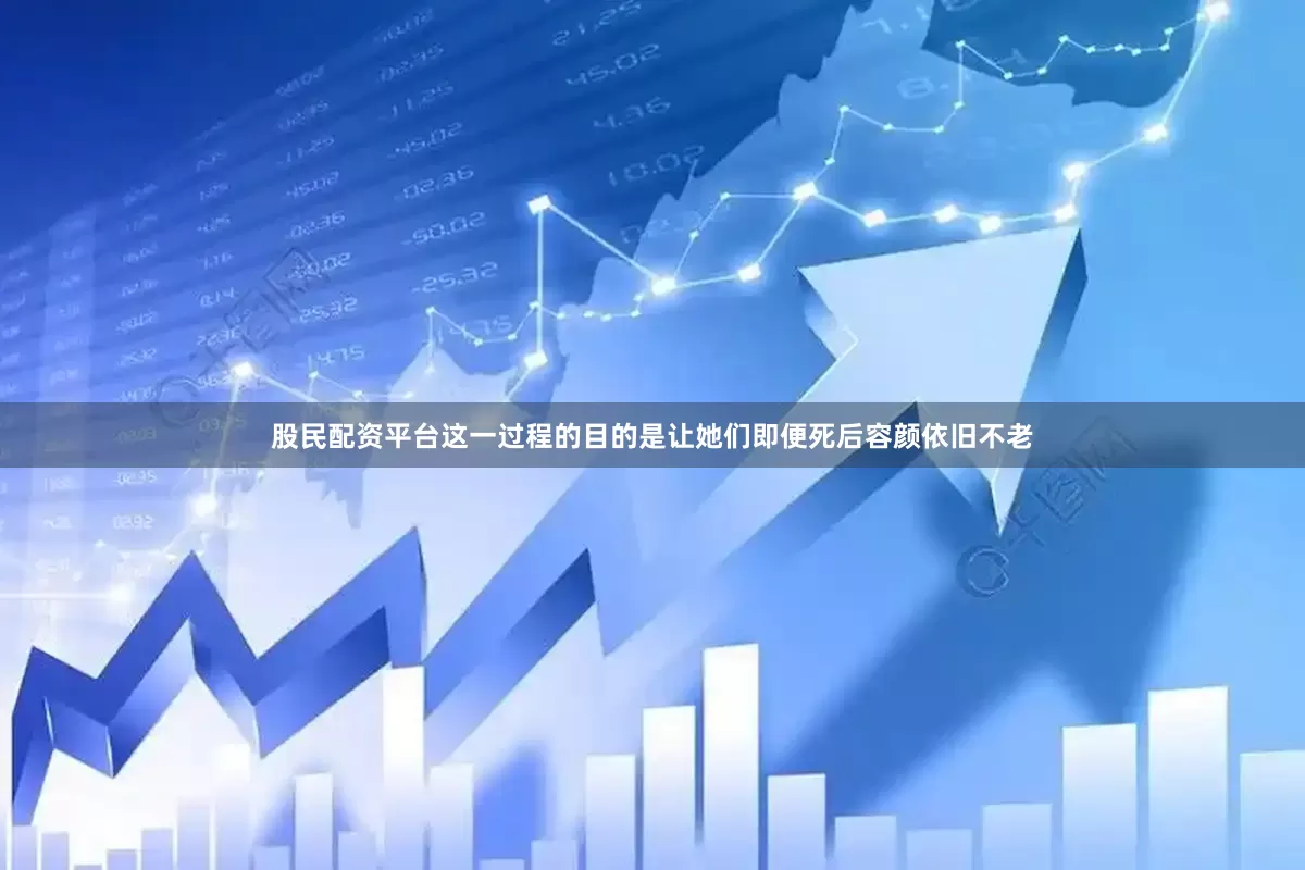 股民配资平台这一过程的目的是让她们即便死后容颜依旧不老