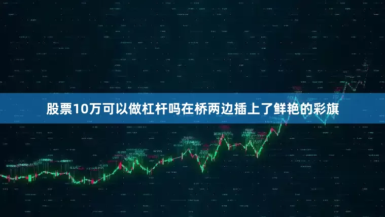 股票10万可以做杠杆吗在桥两边插上了鲜艳的彩旗