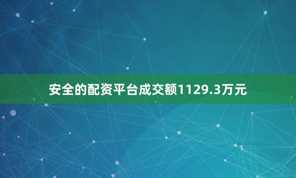 安全的配资平台成交额1129.3万元