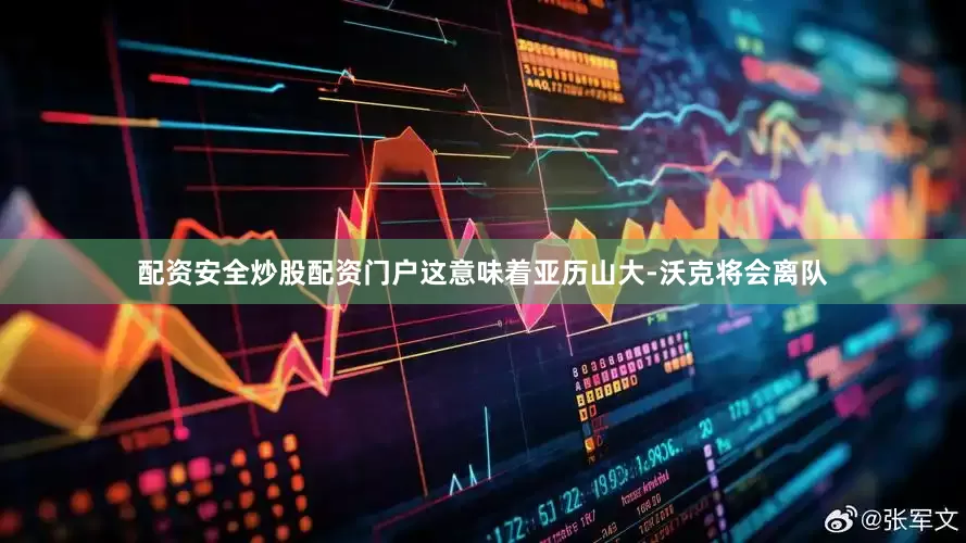 配资安全炒股配资门户这意味着亚历山大-沃克将会离队