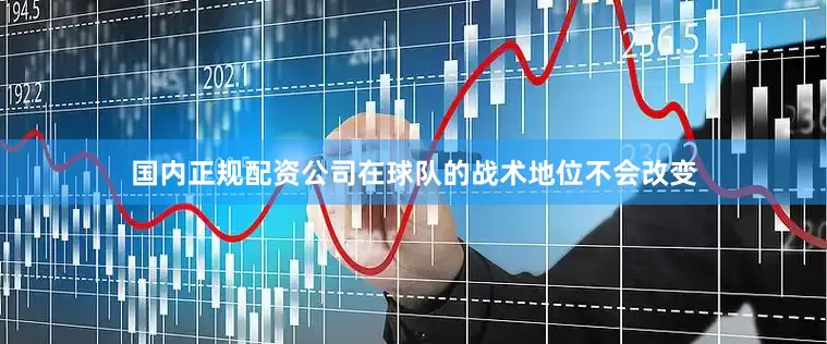 国内正规配资公司在球队的战术地位不会改变