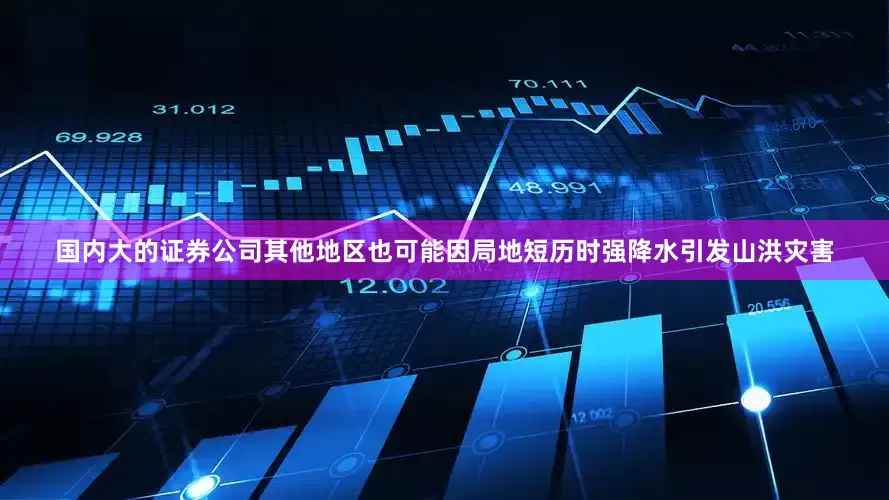 国内大的证券公司其他地区也可能因局地短历时强降水引发山洪灾害