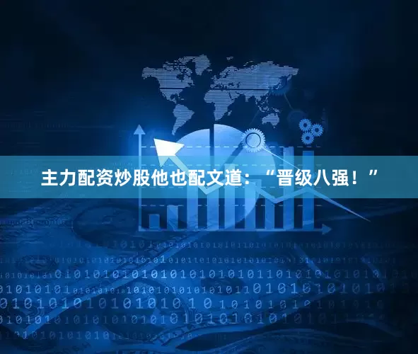 主力配资炒股他也配文道：“晋级八强！”
