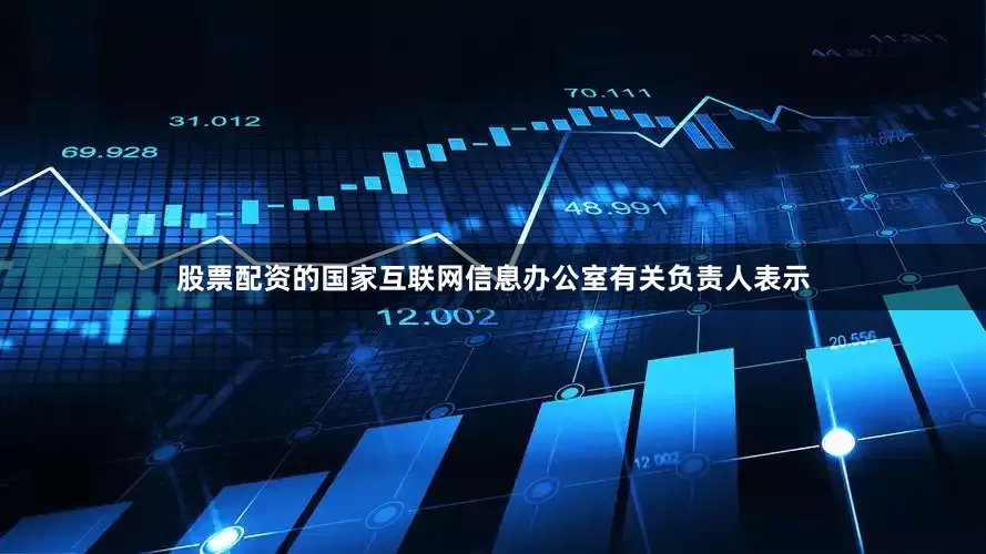 股票配资的国家互联网信息办公室有关负责人表示