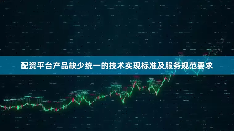 配资平台产品缺少统一的技术实现标准及服务规范要求