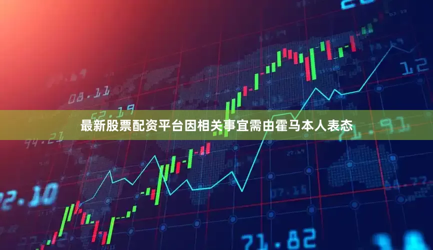 最新股票配资平台因相关事宜需由霍马本人表态