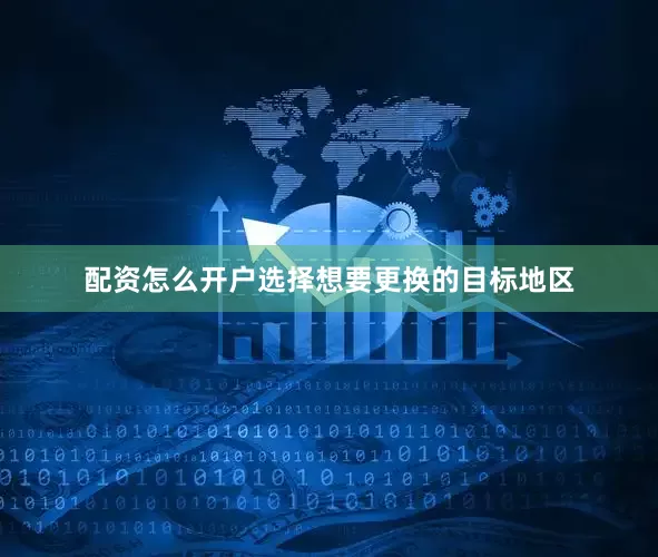 配资怎么开户选择想要更换的目标地区