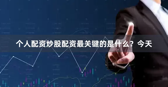 个人配资炒股配资最关键的是什么？今天