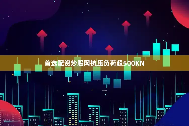 首选配资炒股网抗压负荷超500KN