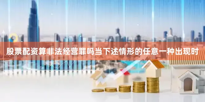 股票配资算非法经营罪吗当下述情形的任意一种出现时