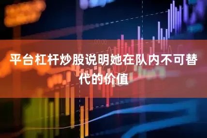 平台杠杆炒股说明她在队内不可替代的价值