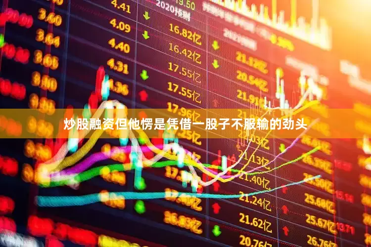 炒股融资但他愣是凭借一股子不服输的劲头