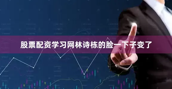 股票配资学习网林诗栋的脸一下子变了