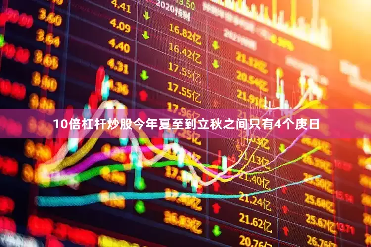 10倍杠杆炒股今年夏至到立秋之间只有4个庚日