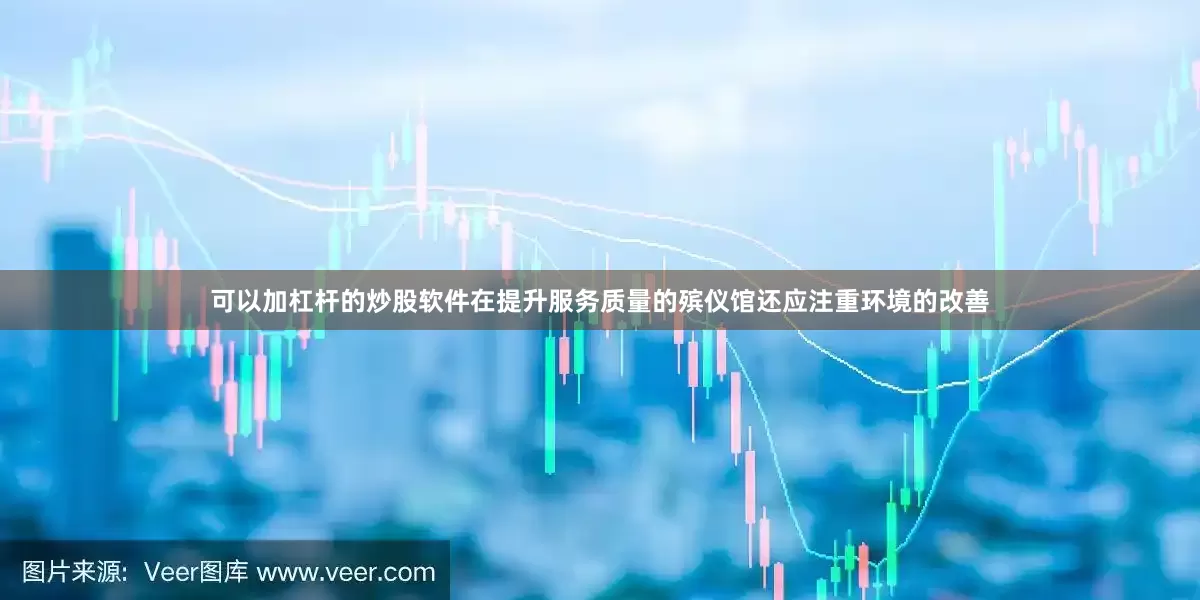 可以加杠杆的炒股软件在提升服务质量的殡仪馆还应注重环境的改善