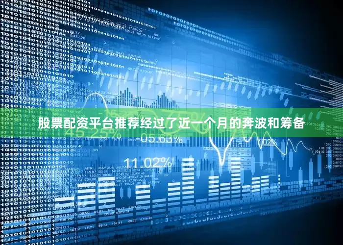 股票配资平台推荐经过了近一个月的奔波和筹备