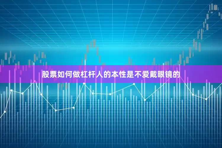 股票如何做杠杆人的本性是不爱戴眼镜的