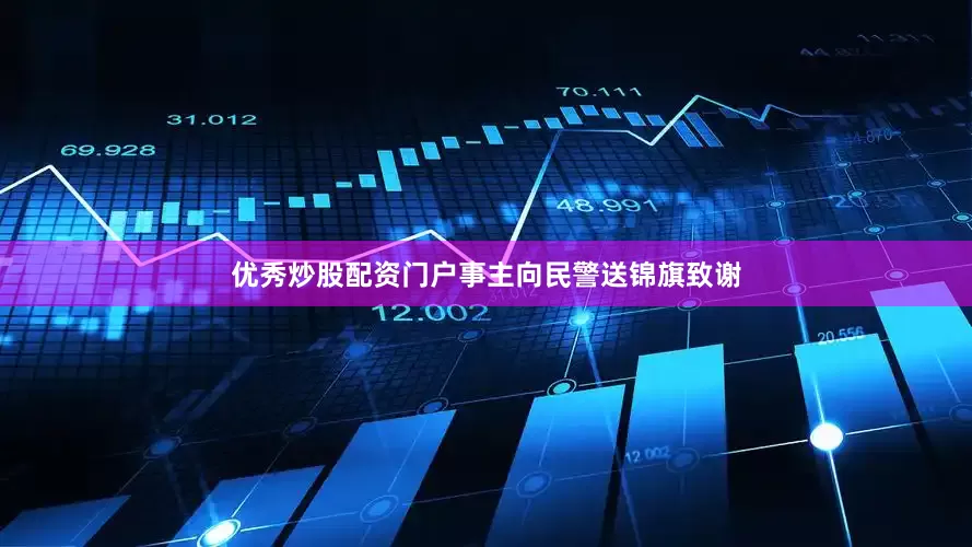优秀炒股配资门户事主向民警送锦旗致谢