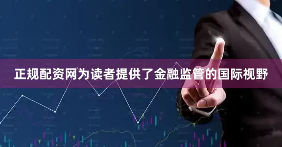 正规配资网为读者提供了金融监管的国际视野