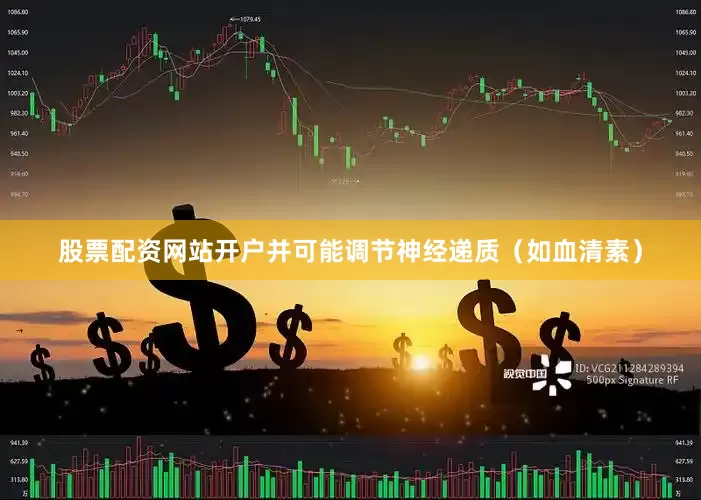 股票配资网站开户并可能调节神经递质（如血清素）