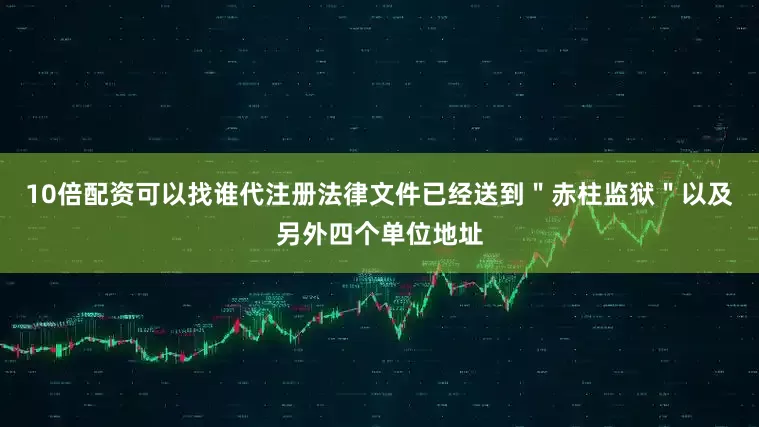 10倍配资可以找谁代注册法律文件已经送到＂赤柱监狱＂以及另外四个单位地址