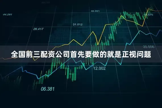全国前三配资公司首先要做的就是正视问题