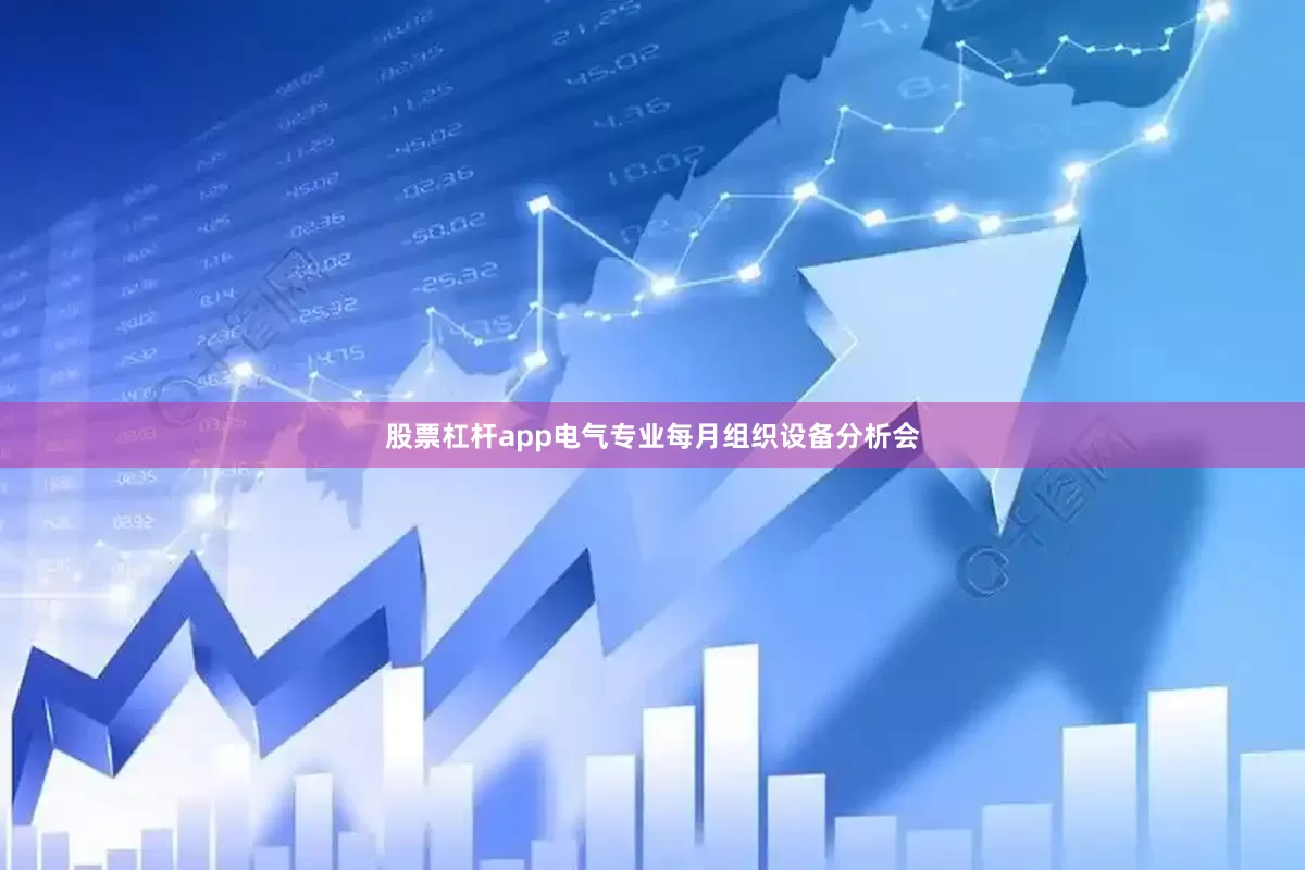 股票杠杆app电气专业每月组织设备分析会