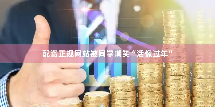 配资正规网站被同学嘲笑“活像过年”
