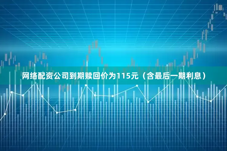 网络配资公司到期赎回价为115元（含最后一期利息）