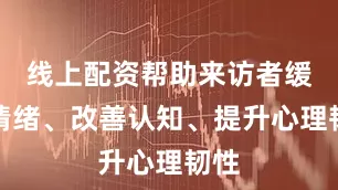 线上配资帮助来访者缓解情绪、改善认知、提升心理韧性