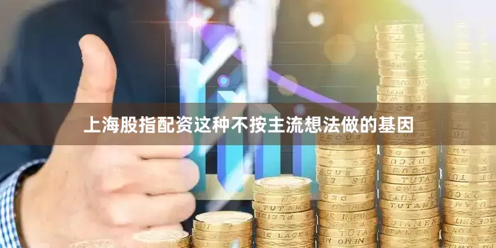 上海股指配资这种不按主流想法做的基因