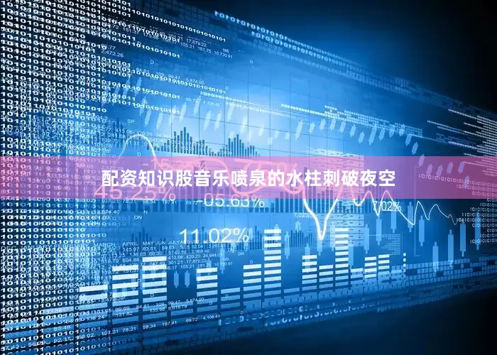 配资知识股音乐喷泉的水柱刺破夜空