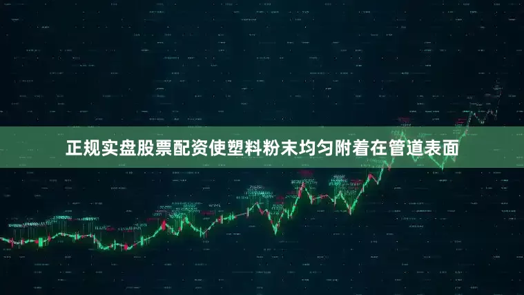 正规实盘股票配资使塑料粉末均匀附着在管道表面