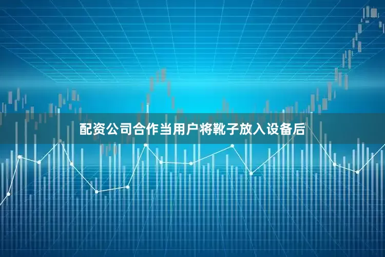 配资公司合作当用户将靴子放入设备后
