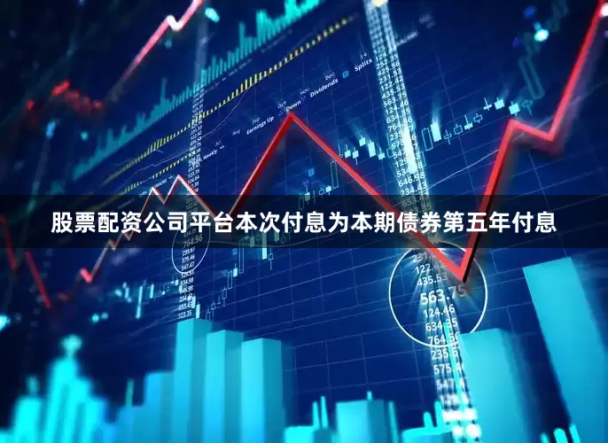 股票配资公司平台本次付息为本期债券第五年付息