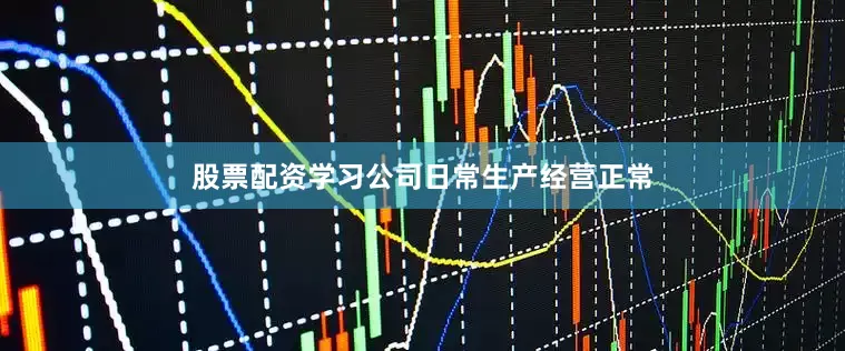 股票配资学习公司日常生产经营正常