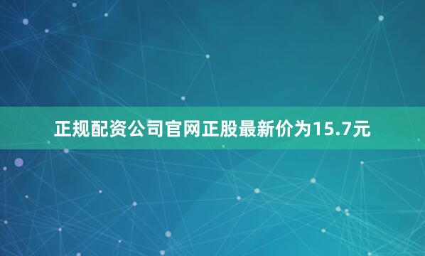 正规配资公司官网正股最新价为15.7元