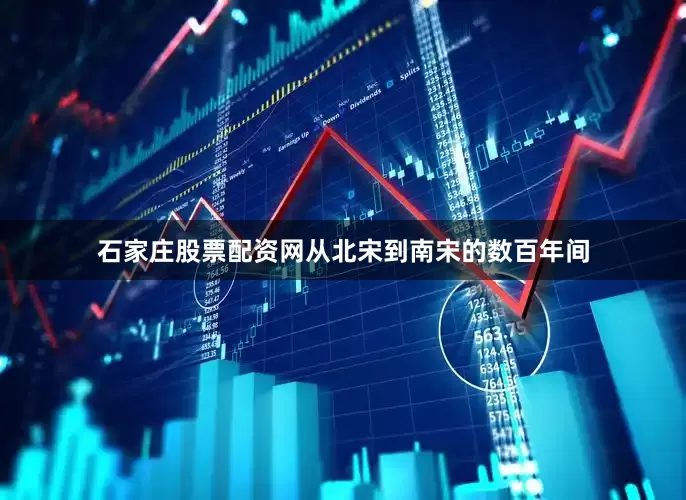 石家庄股票配资网从北宋到南宋的数百年间
